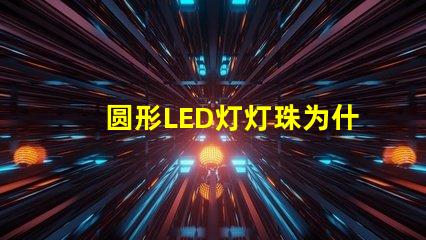 圆形LED灯灯珠为什么不全亮 LED灯珠为什么会坏